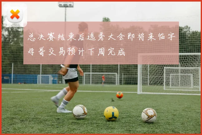 总决赛结束后选秀大会即将来临字母哥交易预计下周完成