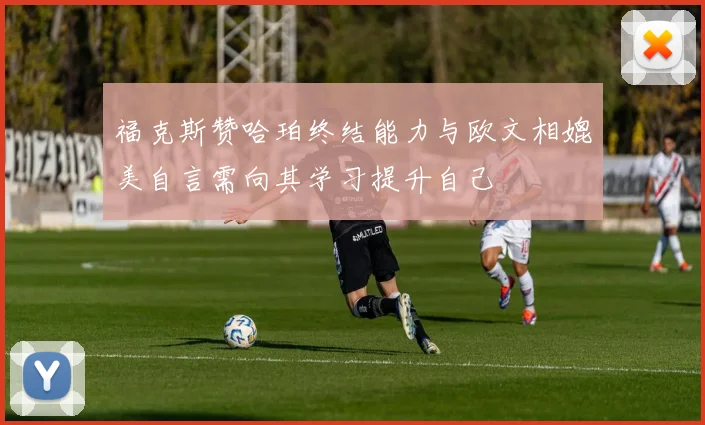 福克斯赞哈珀终结能力与欧文相媲美自言需向其学习提升自己