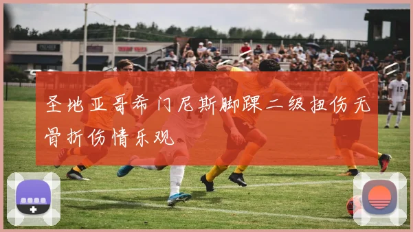 圣地亚哥希门尼斯脚踝二级扭伤无骨折伤情乐观