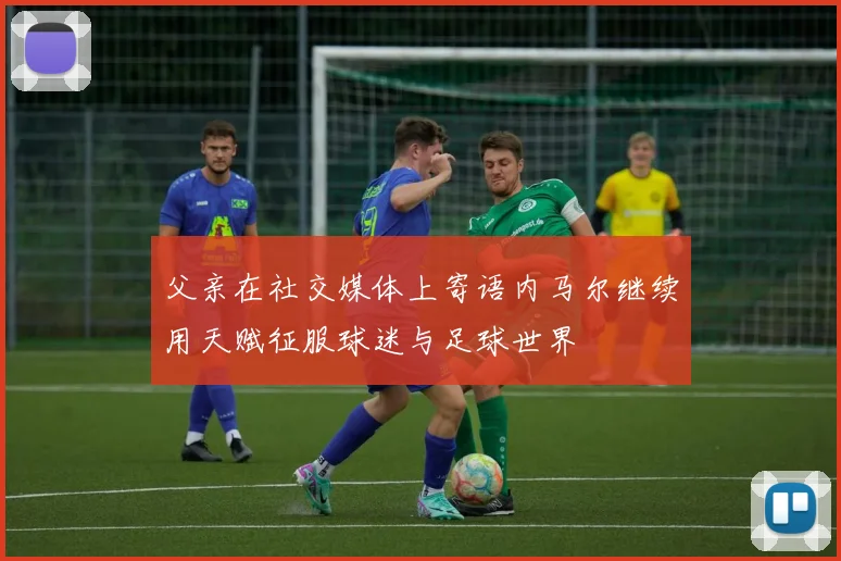 父亲在社交媒体上寄语内马尔继续用天赋征服球迷与足球世界