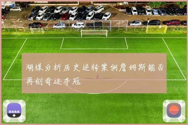 湖媒分析历史逆转案例詹姆斯能否再创奇迹夺冠