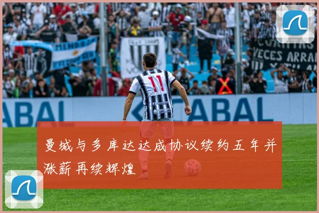 曼城与多库达达成协议续约五年并涨薪再续辉煌