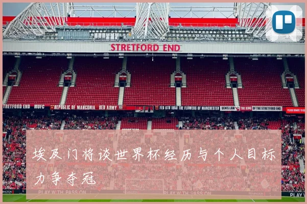 埃及门将谈世界杯经历与个人目标力争夺冠