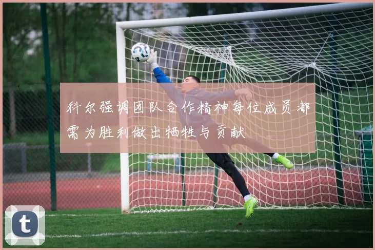 科尔强调团队合作精神每位成员都需为胜利做出牺牲与贡献
