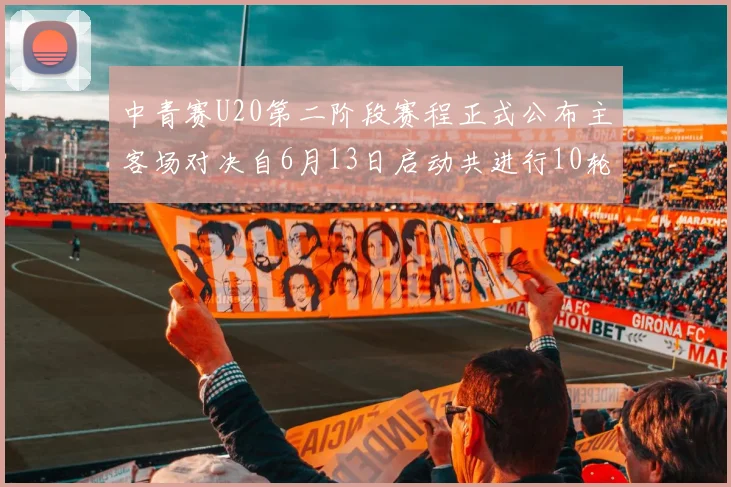 中青赛U20第二阶段赛程正式公布主客场对决自6月13日启动共进行10轮较量