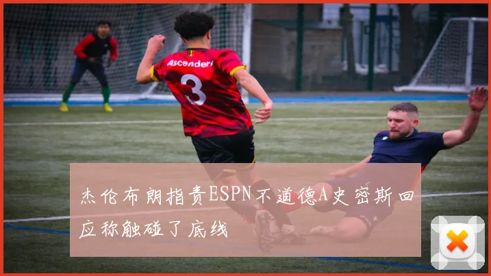 杰伦布朗指责ESPN不道德A史密斯回应称触碰了底线