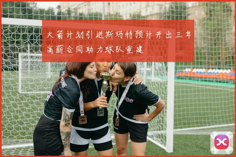 火箭计划引进斯玛特预计开出三年高薪合同助力球队重建