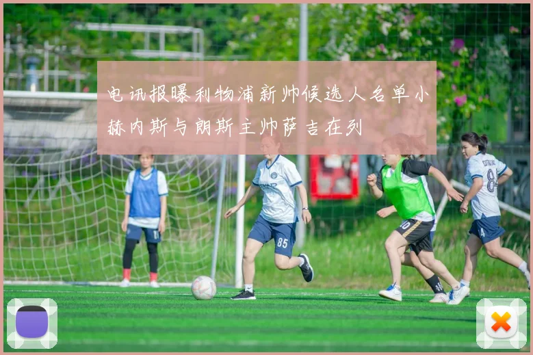电讯报曝利物浦新帅候选人名单小赫内斯与朗斯主帅萨吉在列