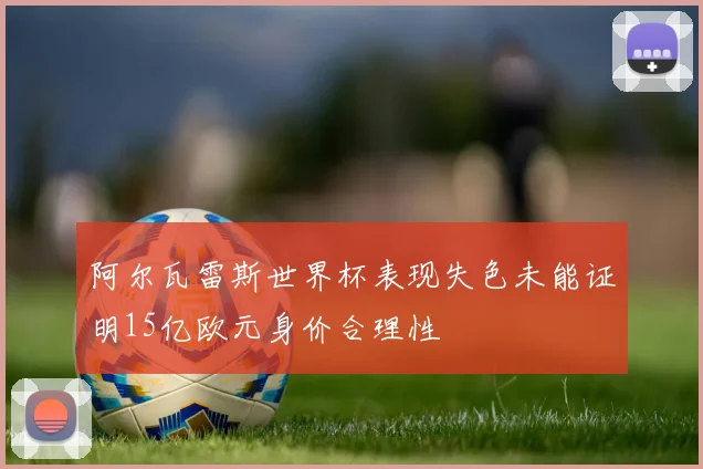 阿尔瓦雷斯世界杯表现失色未能证明15亿欧元身价合理性