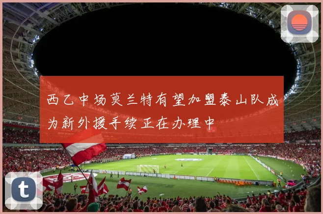 西乙中场莫兰特有望加盟泰山队成为新外援手续正在办理中