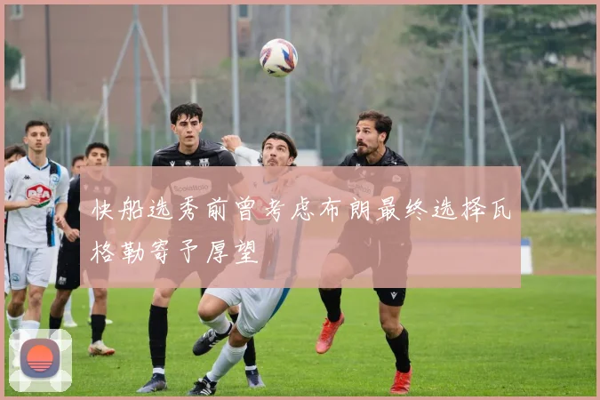 快船选秀前曾考虑布朗最终选择瓦格勒寄予厚望